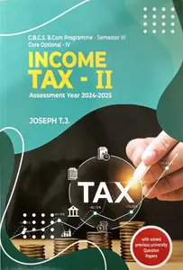 Income Tax - II Assessment Year 2024-2025 - C.B.C.S. B.Com Programme - Semester VI - Joseph T.J. - (Core Optional - IV) - MG University